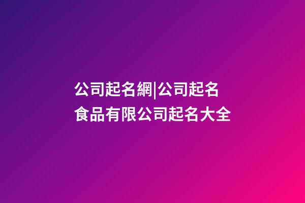 公司起名網|公司起名 食品有限公司起名大全-第1張-公司起名-玄機派